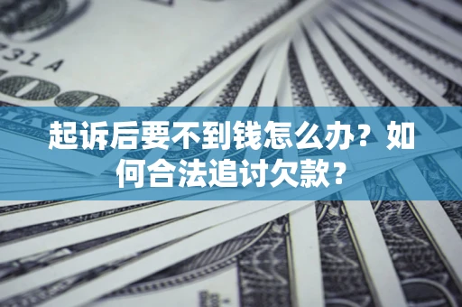 武汉起诉后要不到钱怎么办？如何合法追讨欠款？