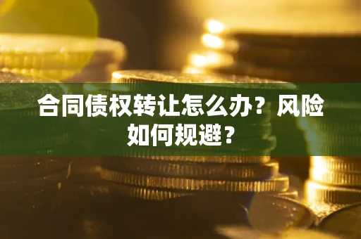 武汉合同债权转让怎么办？风险如何规避？