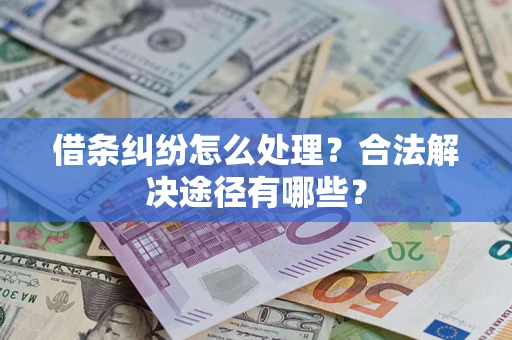 武汉借条纠纷怎么处理？合法解决途径有哪些？