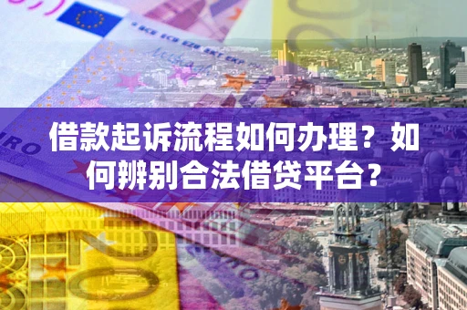 武汉借款起诉流程如何办理？如何辨别合法借贷平台？