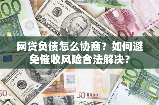武汉网贷负债怎么协商？如何避免催收风险合法解决？