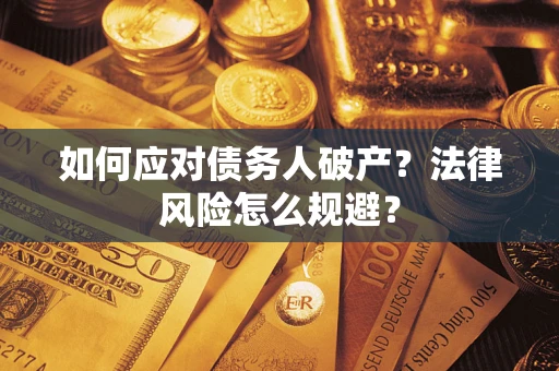 武汉如何应对债务人破产？法律风险怎么规避？