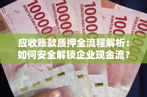 武汉应收账款质押全流程解析：如何安全解锁企业现金流？