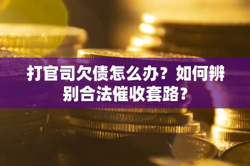 武汉打官司欠债怎么办？如何辨别合法催收套路？