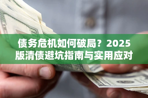 武汉债务危机如何破局？2025版清债避坑指南与实用应对策略