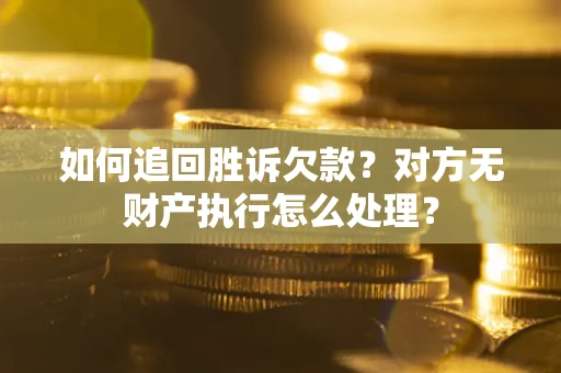 武汉如何追回胜诉欠款？对方无财产执行怎么处理？
