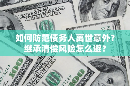 武汉如何防范债务人离世意外？继承清偿风险怎么避？