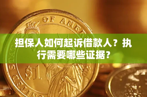 武汉担保人如何起诉借款人？执行需要哪些证据？