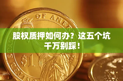 武汉股权质押如何办？这五个坑千万别踩！