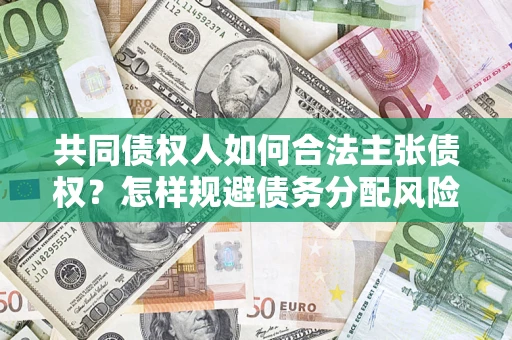 武汉共同债权人如何合法主张债权？怎样规避债务分配风险？