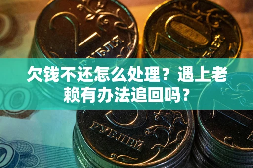 武汉欠钱不还怎么处理？遇上老赖有办法追回吗？