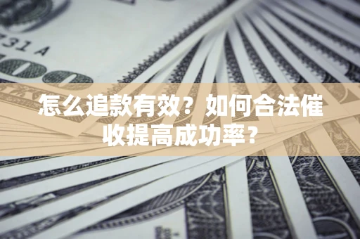 武汉怎么追款有效？如何合法催收提高成功率？