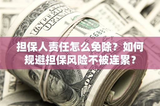 武汉担保人责任怎么免除？如何规避担保风险不被连累？