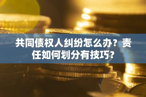 武汉共同债权人纠纷怎么办？责任如何划分有技巧？