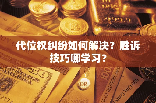 武汉代位权纠纷如何解决？胜诉技巧哪学习？