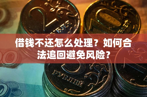 武汉借钱不还怎么处理？如何合法追回避免风险？