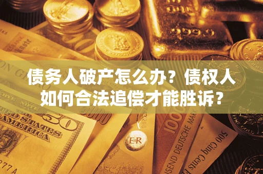 武汉债务人破产怎么办？债权人如何合法追偿才能胜诉？