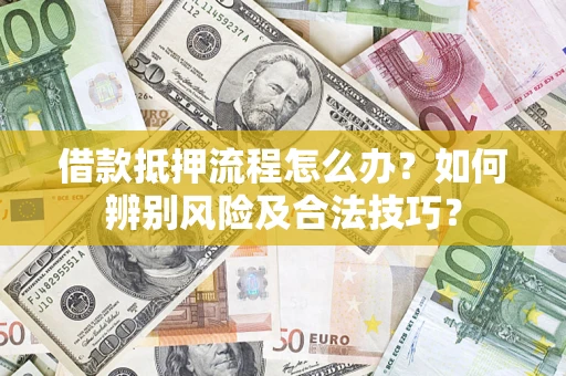 武汉借款抵押流程怎么办？如何辨别风险及合法技巧？