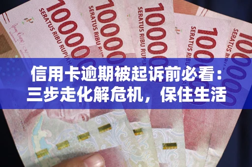 武汉信用卡逾期被起诉前必看：三步走化解危机，保住生活尊严