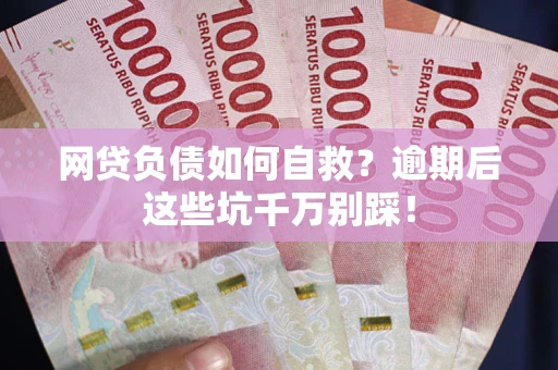 武汉网贷负债如何自救？逾期后这些坑千万别踩！