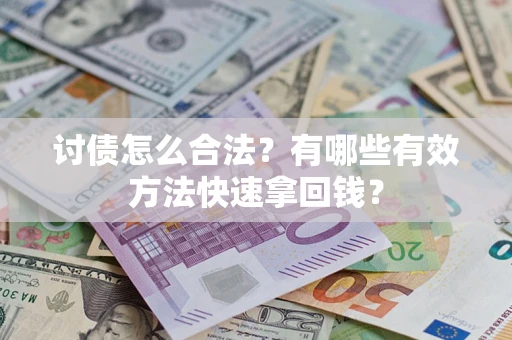 武汉讨债怎么合法？有哪些有效方法快速拿回钱？