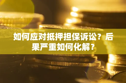 武汉如何应对抵押担保诉讼？后果严重如何化解？