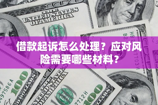武汉借款起诉怎么处理？应对风险需要哪些材料？