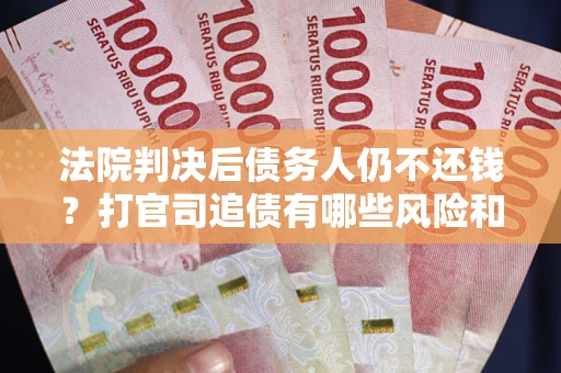 武汉法院判决后债务人仍不还钱？打官司追债有哪些风险和技巧？