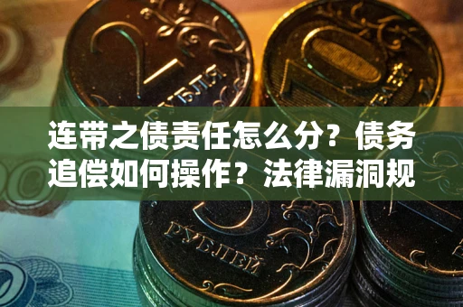 武汉连带之债责任怎么分？债务追偿如何操作？法律漏洞规避指南