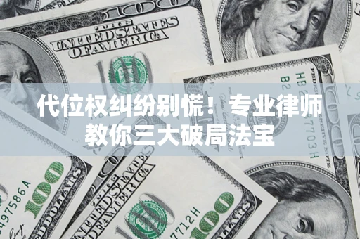 武汉代位权纠纷别慌！专业律师教你三大破局法宝