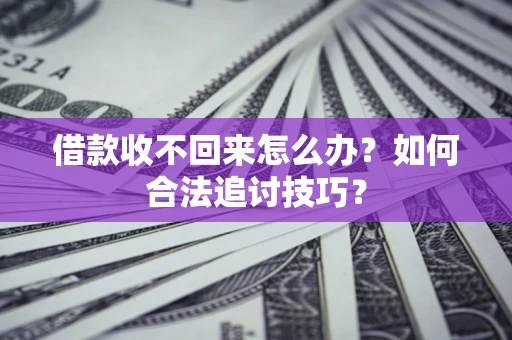 武汉借款收不回来怎么办？如何合法追讨技巧？