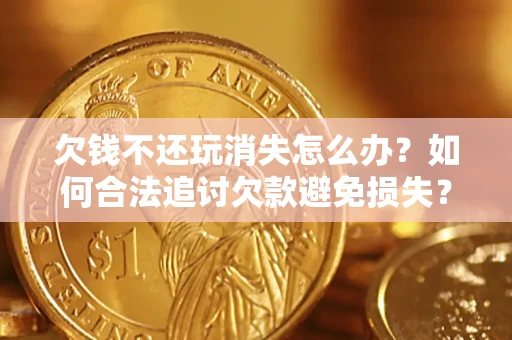 武汉欠钱不还玩消失怎么办?如何合法追讨欠款避免损失? 武汉欠钱不还玩消失怎么办?如何合法追讨欠款避免损失?
