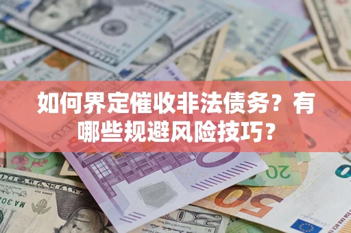 武汉如何界定催收非法债务？有哪些规避风险技巧？