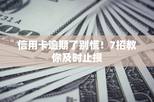 武汉信用卡逾期了别慌！7招教你及时止损