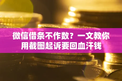 武汉微信借条不作数？一文教你用截图起诉要回血汗钱