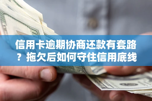 武汉信用卡逾期协商还款有套路？拖欠后如何守住信用底线？