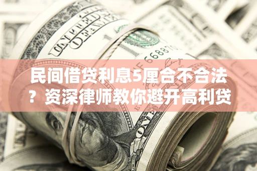 武汉民间借贷利息5厘合不合法？资深律师教你避开高利贷陷阱