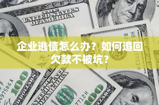 武汉企业逃债怎么办？如何追回欠款不被坑？