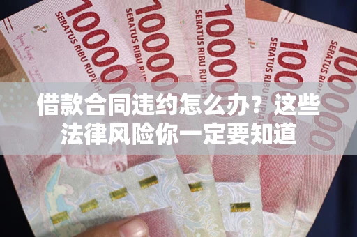 武汉借款合同违约怎么办？这些法律风险你一定要知道