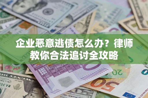 武汉企业恶意逃债怎么办？律师教你合法追讨全攻略