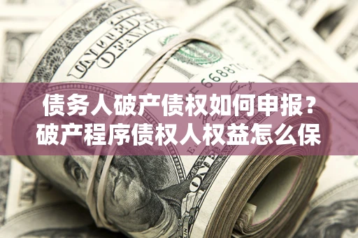 武汉债务人破产债权如何申报？破产程序债权人权益怎么保障？