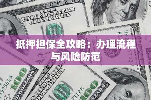 武汉抵押担保全攻略：办理流程与风险防范