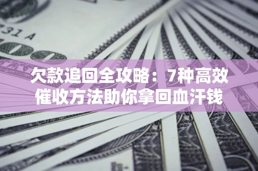 武汉欠款追回全攻略：7种高效催收方法助你拿回血汗钱