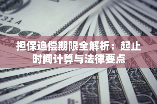 武汉担保追偿期限全解析：起止时间计算与法律要点