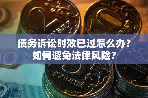 武汉债务诉讼时效已过怎么办？如何避免法律风险？