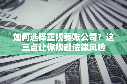 武汉如何选择正规要账公司？这三点让你规避法律风险