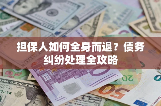 武汉担保人如何全身而退？债务纠纷处理全攻略