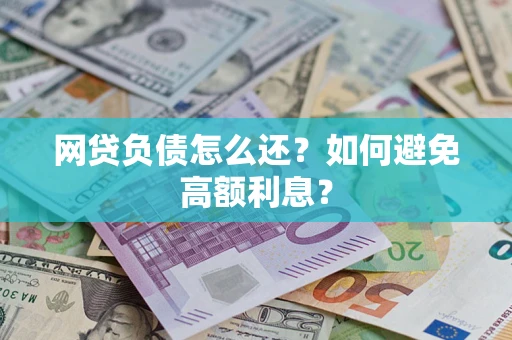 武汉网贷负债怎么还？如何避免高额利息？