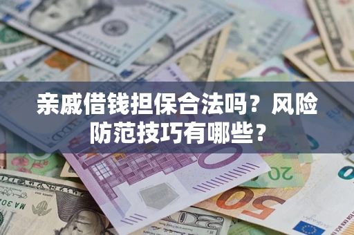 武汉亲戚借钱担保合法吗？风险防范技巧有哪些？