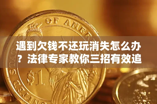 武汉遇到欠钱不还玩消失怎么办？法律专家教你三招有效追债！
